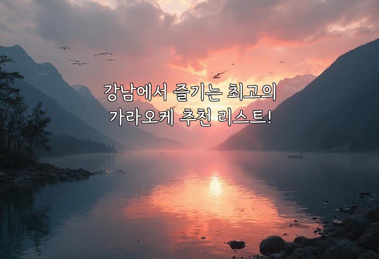 강남에서 즐기는 최고의 가라오케 추천 리스트!