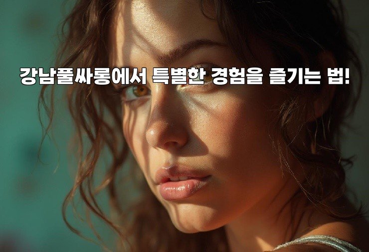 강남풀싸롱에서 특별한 경험을 즐기는 법!