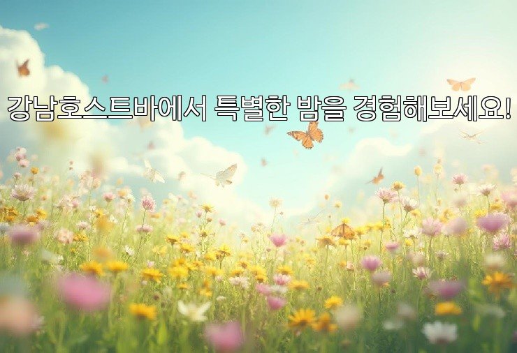 강남호스트바에서 특별한 밤을 경험해보세요!