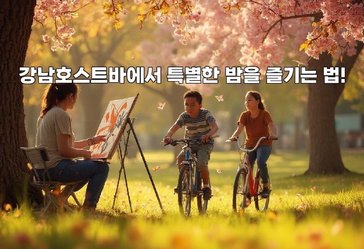 강남호스트바에서 특별한 밤을 즐기는 법!