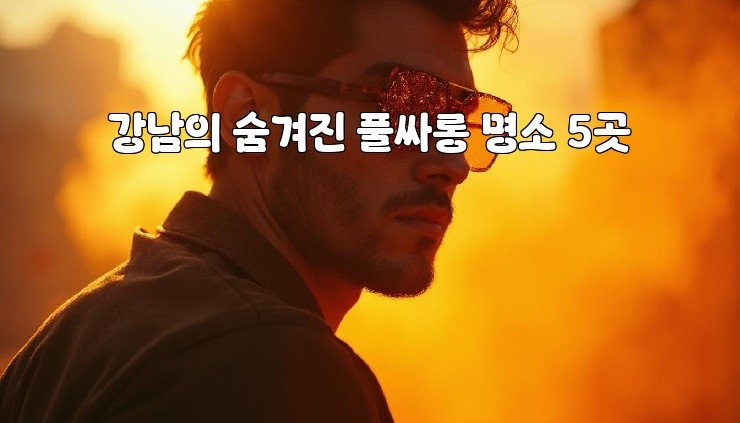 강남의 숨겨진 풀싸롱 명소 5곳