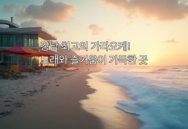 강남 최고의 가라오케! 노래와 즐거움이 가득한 곳