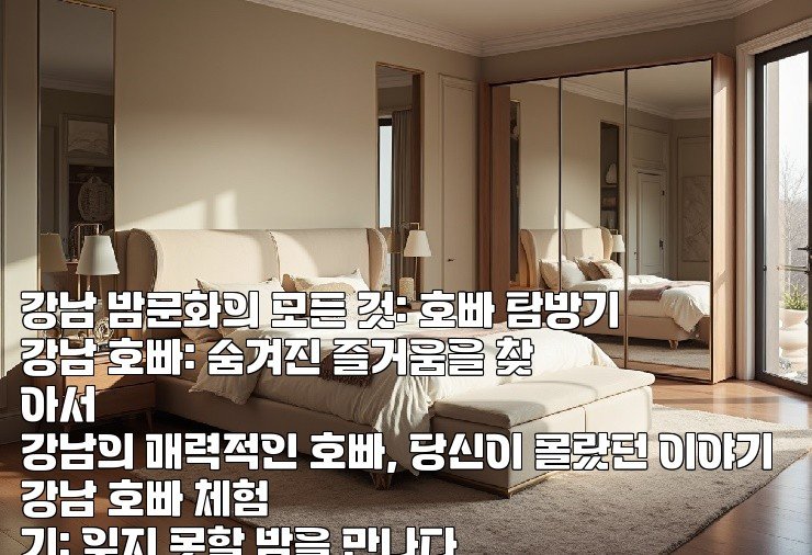 강남 밤문화의 모든 것: 호빠 탐방기  
강남 호빠: 숨겨진 즐거움을 찾아서  
강남의 매력적인 호빠, 당신이 몰랐던 이야기  
강남 호빠 체험기: 잊지 못할 밤을 만나다  
강남 호빠의 세계: 신비로운 밤의 유혹